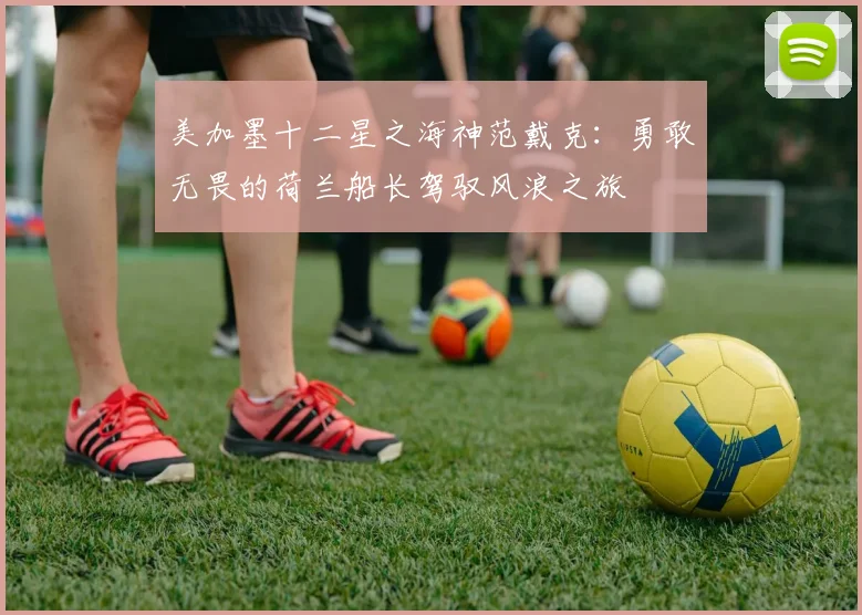 美加墨十二星之海神范戴克：勇敢无畏的荷兰船长驾驭风浪之旅