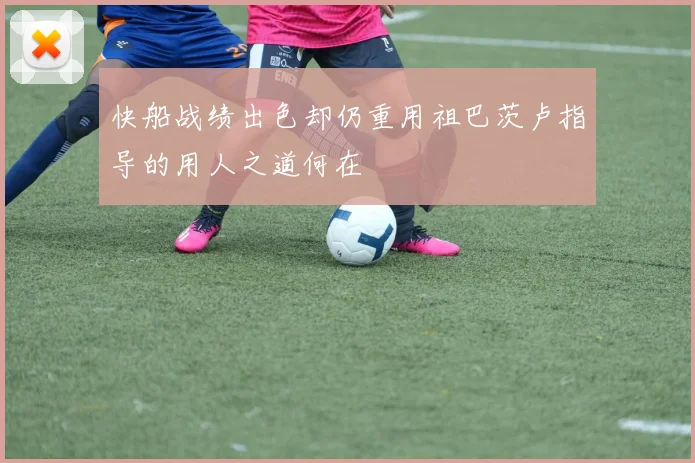 快船战绩出色却仍重用祖巴茨卢指导的用人之道何在