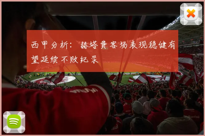 西甲分析：赫塔费客场表现稳健有望延续不败纪录