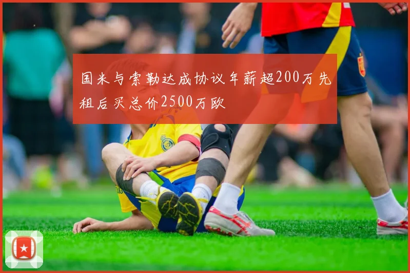 国米与索勒达成协议年薪超200万先租后买总价2500万欧