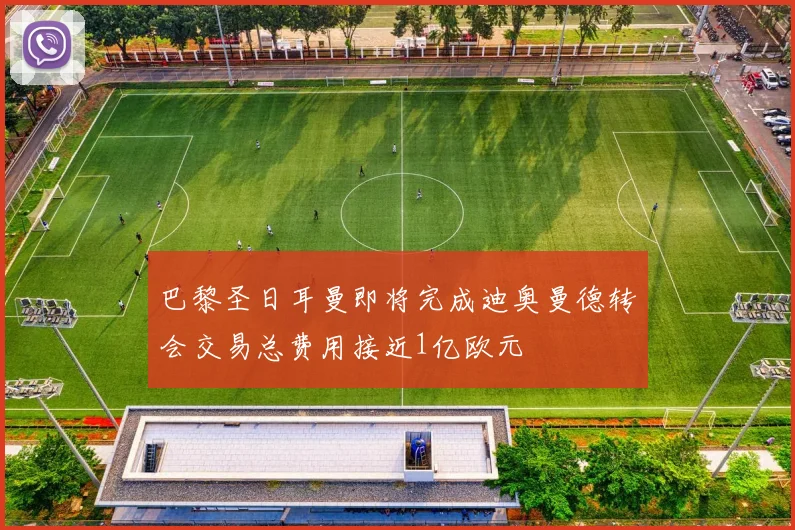 巴黎圣日耳曼即将完成迪奥曼德转会交易总费用接近1亿欧元
