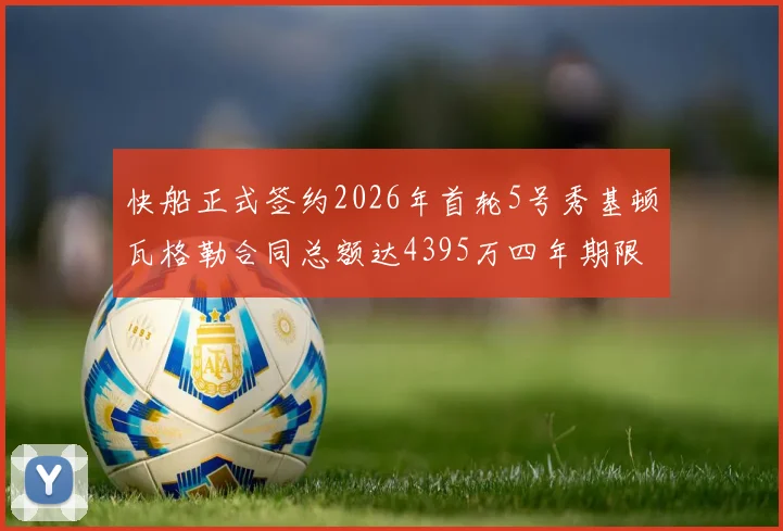 快船正式签约2026年首轮5号秀基顿瓦格勒合同总额达4395万四年期限