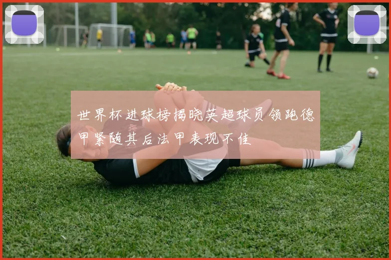 世界杯进球榜揭晓英超球员领跑德甲紧随其后法甲表现不佳