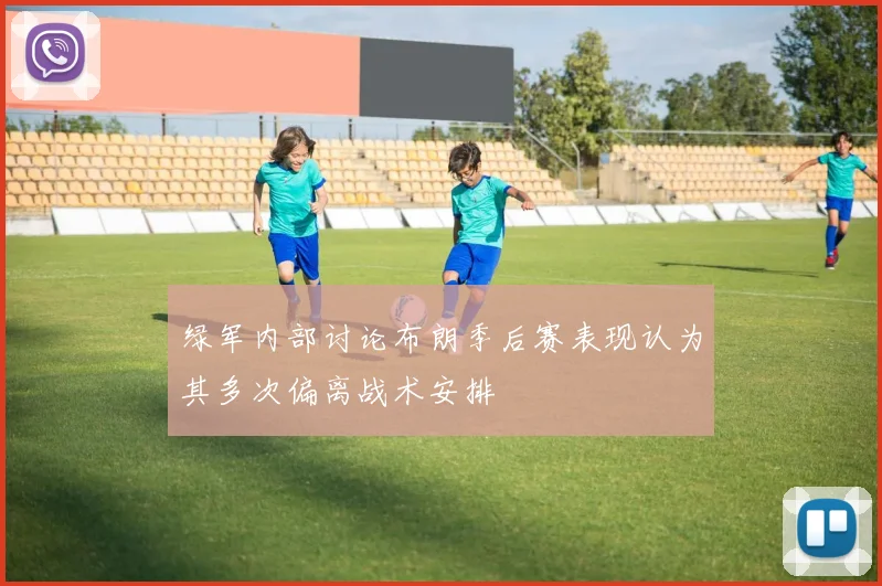 绿军内部讨论布朗季后赛表现认为其多次偏离战术安排