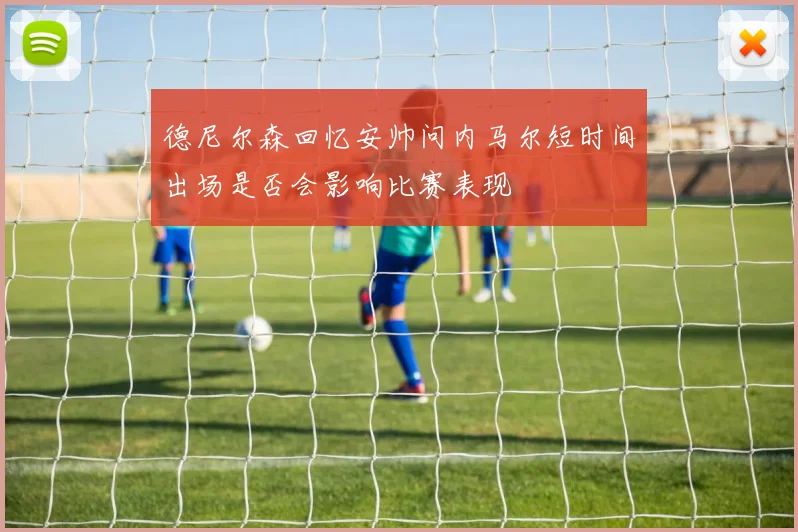 德尼尔森回忆安帅问内马尔短时间出场是否会影响比赛表现