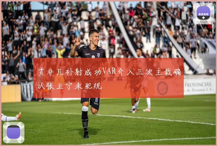 贾非凡补射成功VAR介入三次主裁确认张玉宁未犯规