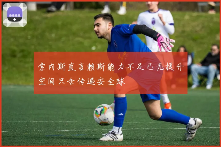 索内斯直言赖斯能力不足已无提升空间只会传递安全球