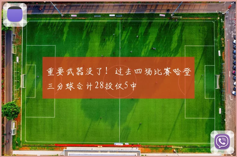 重要武器没了！过去四场比赛哈登三分球合计28投仅5中