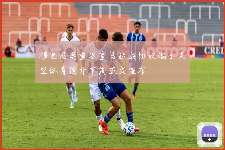 穆里尼奥重返皇马达成协议瑞士天空体育预计下周正式宣布