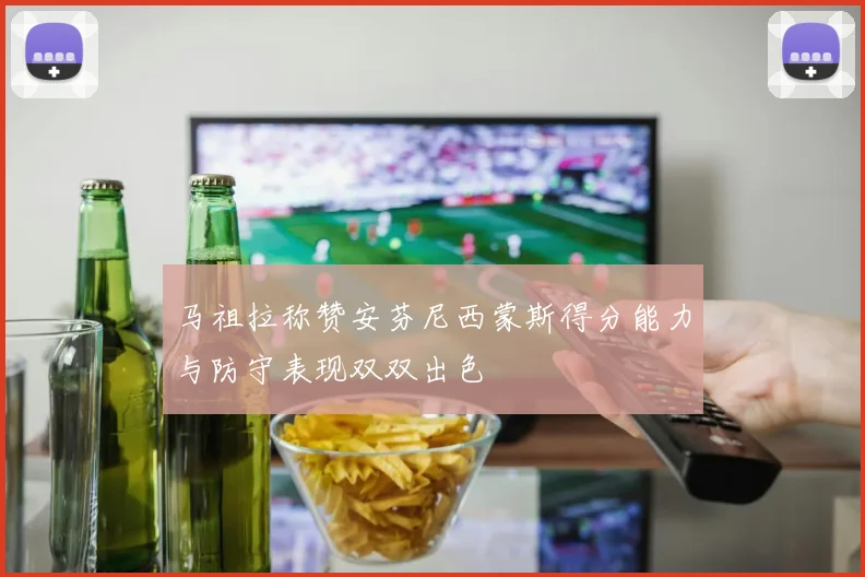 马祖拉称赞安芬尼西蒙斯得分能力与防守表现双双出色