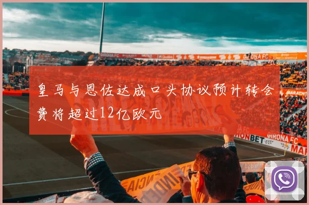 皇马与恩佐达成口头协议预计转会费将超过12亿欧元