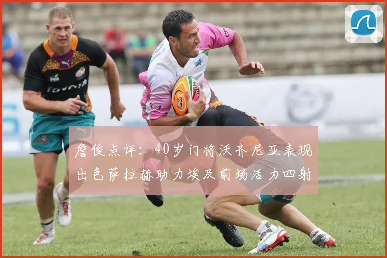 詹俊点评：40岁门将沃齐尼亚表现出色萨拉赫助力埃及前场活力四射