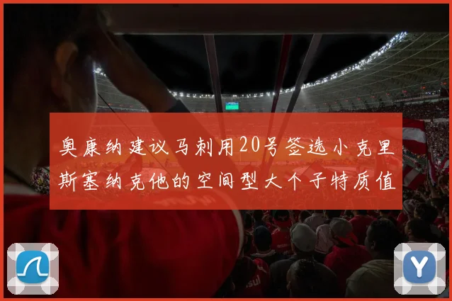 奥康纳建议马刺用20号签选小克里斯塞纳克他的空间型大个子特质值得关注