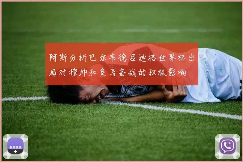 阿斯分析巴尔韦德吕迪格世界杯出局对穆帅和皇马备战的积极影响