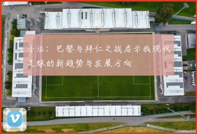 小法：巴黎与拜仁之战启示我现代足球的新趋势与发展方向