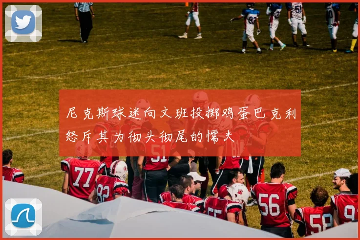 尼克斯球迷向文班投掷鸡蛋巴克利怒斥其为彻头彻尾的懦夫