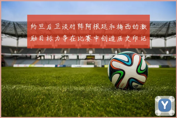 约旦后卫谈对阵阿根廷和梅西的激励目标力争在比赛中创造历史印记