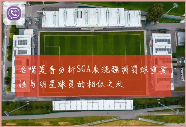 名嘴夏普分析SGA表现强调罚球重要性与明星球员的相似之处