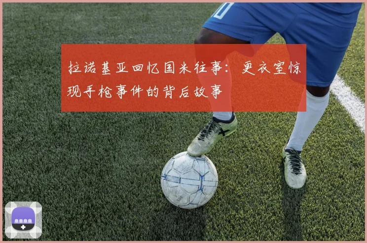拉诺基亚回忆国米往事：更衣室惊现手枪事件的背后故事