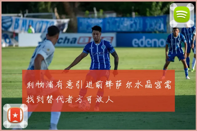 利物浦有意引进前锋萨尔水晶宫需找到替代者方可放人
