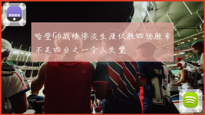 哈登G6战绩惨淡生涯仅胜四场胜率不足四分之一令人失望
