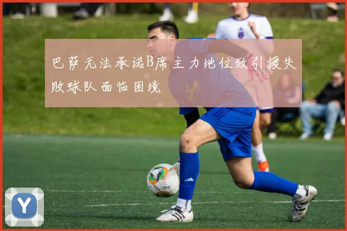 巴萨无法承诺B席主力地位致引援失败球队面临困境