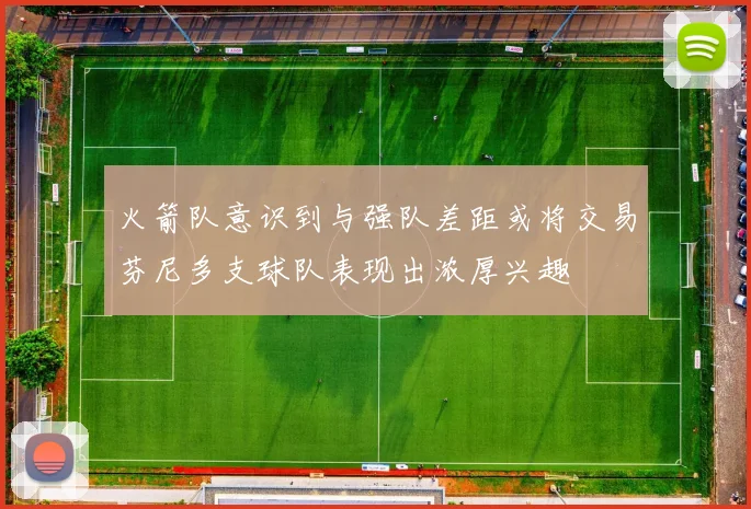 火箭队意识到与强队差距或将交易芬尼多支球队表现出浓厚兴趣