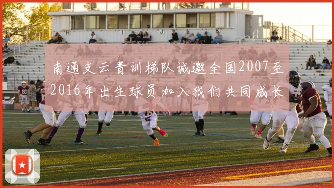 南通支云青训梯队诚邀全国2007至2016年出生球员加入我们共同成长