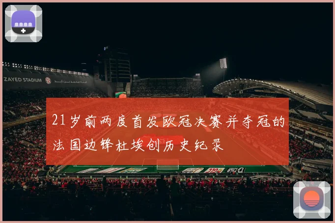 21岁前两度首发欧冠决赛并夺冠的法国边锋杜埃创历史纪录
